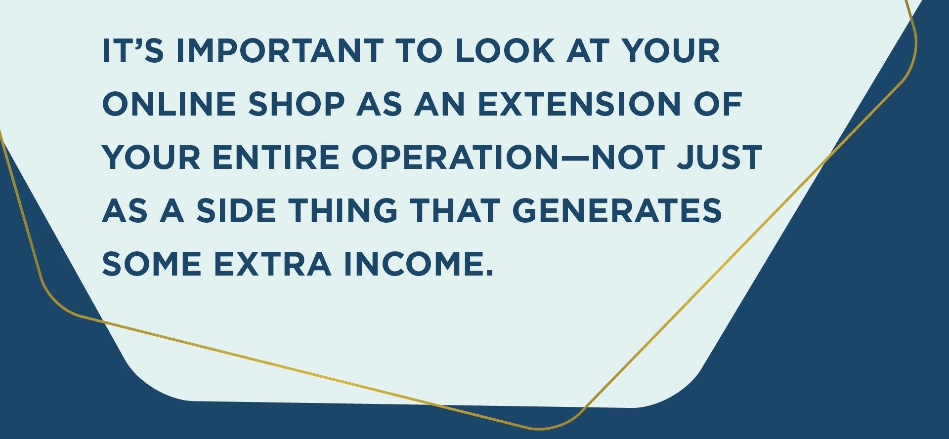  It’s important to look at your online shop as an extension of your entire operation—not just as a side thing that generates some extra income.