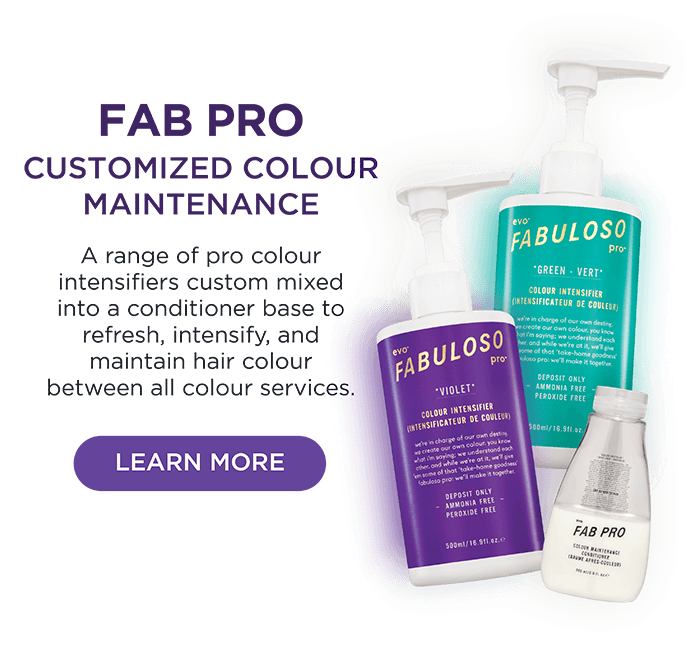 evo fab pro info: A range of pro colour intensifiers custom mixed into a conditioner base to refresh, intensify, and maintain hair colour between all colour services.
